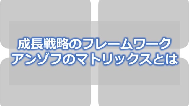 成長戦略のフレームワーク【アンゾフのマトリックスとは】