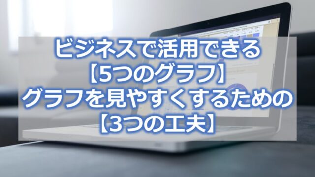 ビジネスで活用できる【5つのグラフ】とグラフを見やすくするための【3つの工夫】