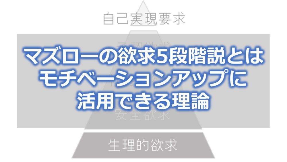 マズローの欲求5段階説とは【モチベーションアップに活用できる理論】