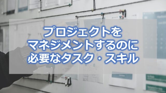 プロジェクトをマネジメントするのに必要なタスク・スキル