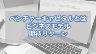 ベンチャーキャピタルとは【ビジネスモデル・期待リターン】