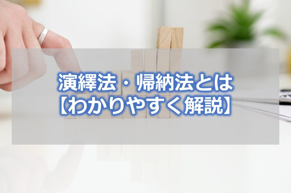 演繹法・帰納法とは【わかりやすく解説】