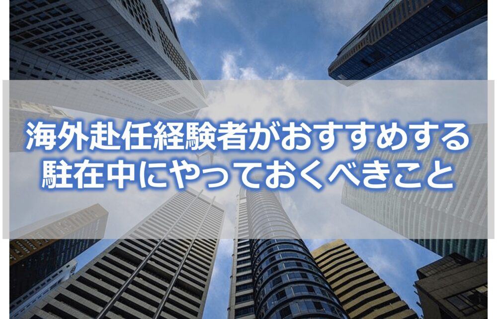 【海外赴任経験者がおすすめする】駐在中にやっておくべき6つのこと