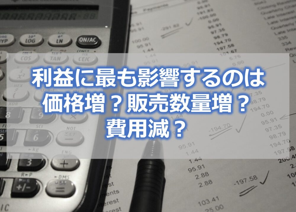 利益に最も影響するのは、価格増？販売数量増？費用減？