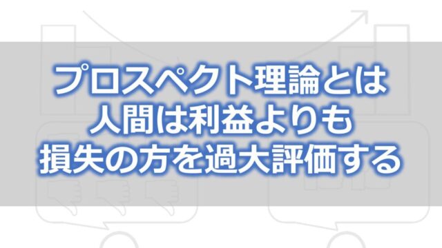 プロスペクト理論とは 人間は利益よりも損失の方を過大評価する