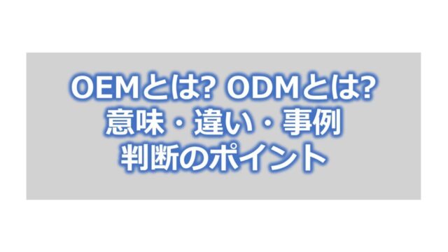 OEMとは　ODMとは　意味・違い・事例・判断のポイント