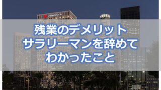 残業のデメリット・残業しないで帰るべき【サラリーマンを辞めてわかったこと】