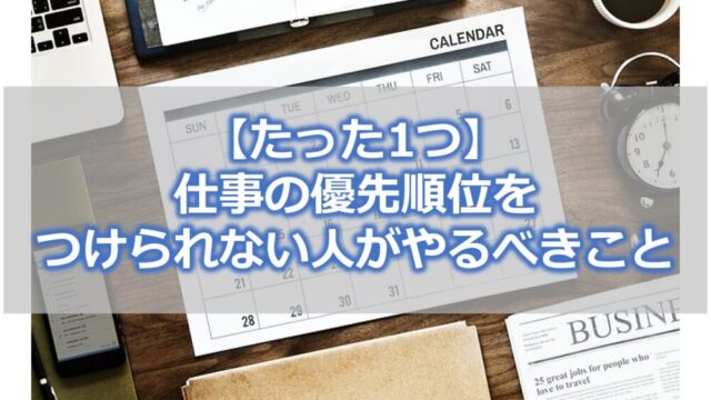 【たった1つ】 仕事の優先順位を つけられない人がやるべきこと