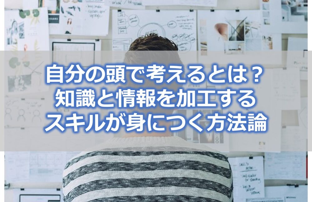 自分の頭で考えるとは？【知識と情報を加工するスキルが身につく方法論】