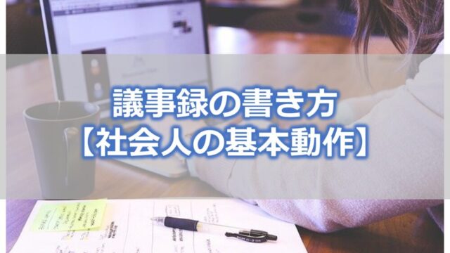 議事録の書き方【社会人の基本動作】経験談から解説