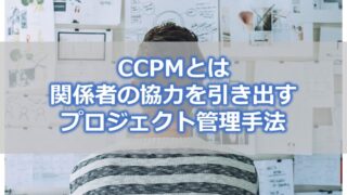 CCPMとは【関係者の協力を引き出せるプロジェクト管理手法】