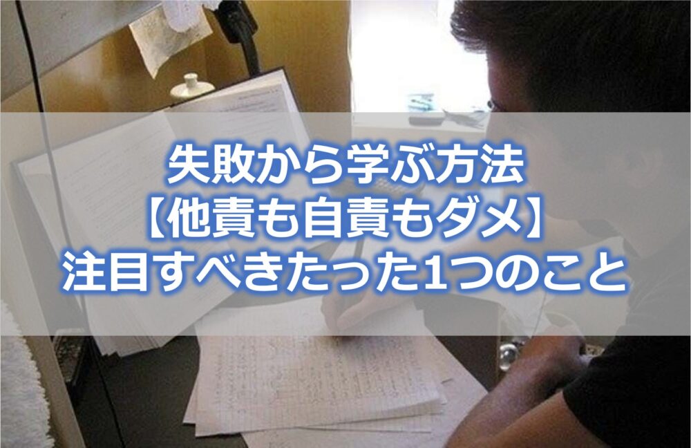 失敗から学ぶ方法【他責も自責もダメ】注目すべきたった1つのこと