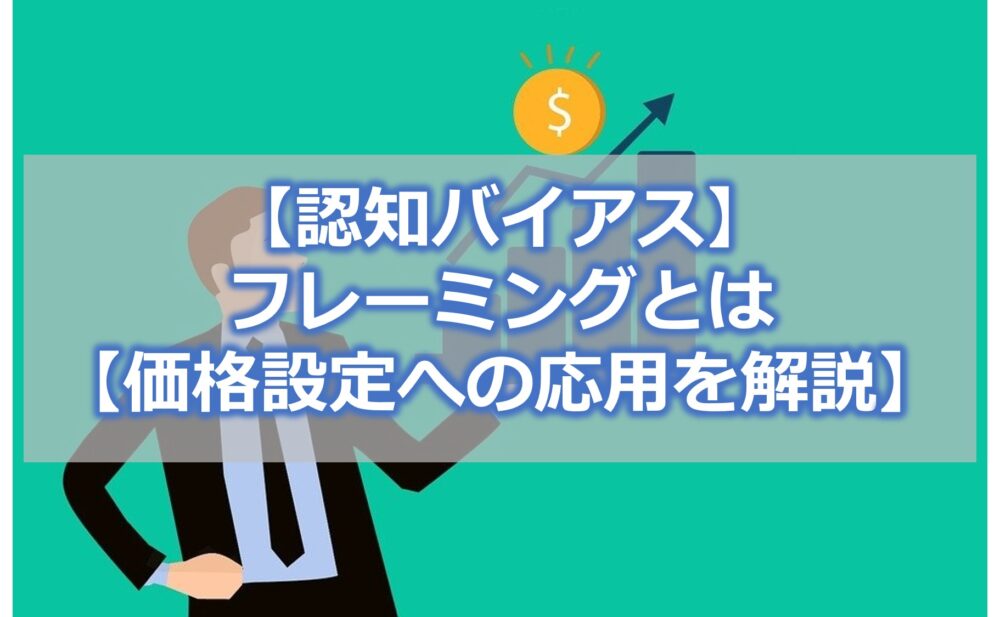 【認知バイアス】フレーミングとは【価格設定への応用を解説】