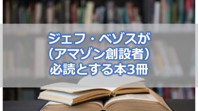 ジェフ・ベゾス（アマゾン創設者）が経営幹部の必読書とする本3冊の要約