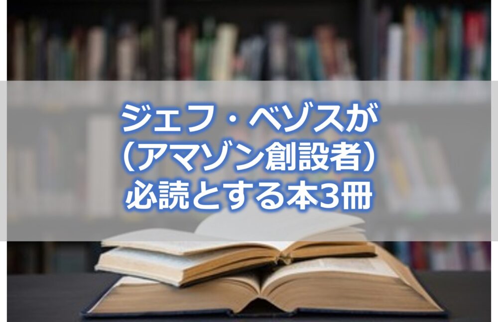 ジェフ・ベゾス（アマゾン創設者）が経営幹部の必読書とする本3冊の要約