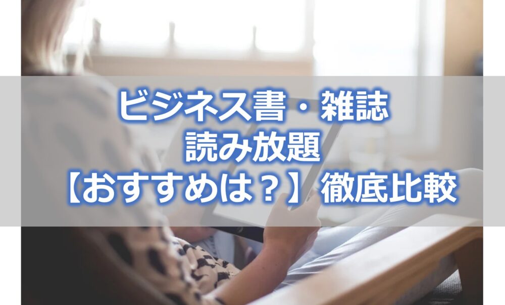 ビジネス書・雑誌のサブスク・読み放題7選【おすすめは？】徹底比較