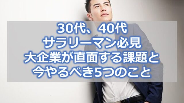 【30代、40代サラリーマン必見】大企業が直面する課題と今やるべき5つのこと