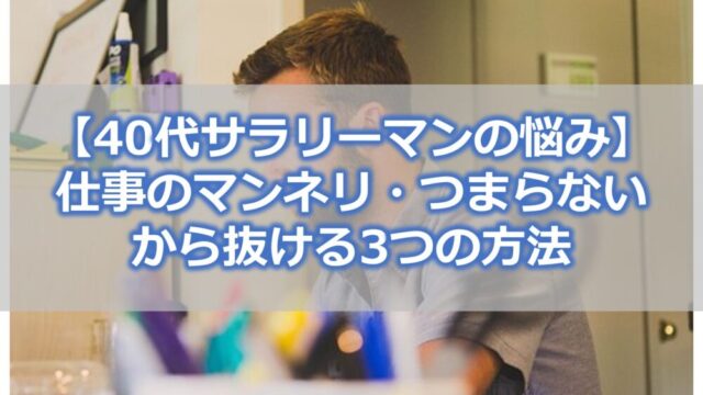 【40代サラリーマンの悩み】仕事のマンネリ・つまらないから抜ける3つの方法