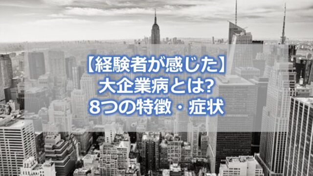 【経験者が感じた】大企業病とは 8つの特徴・症状 トップ・中間管理職から見た対策