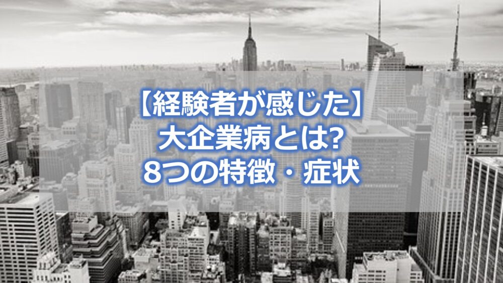 【経験者が感じた】大企業病とは　8つの特徴・症状　トップ・中間管理職から見た対策