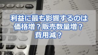 利益に最も影響するのは、価格増?販売数量増?費用減?