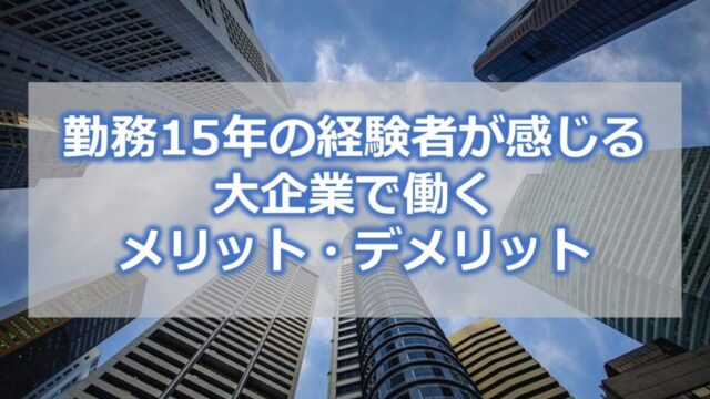 勤務15年の経験者が感じる【大企業で働くメリット・デメリット】