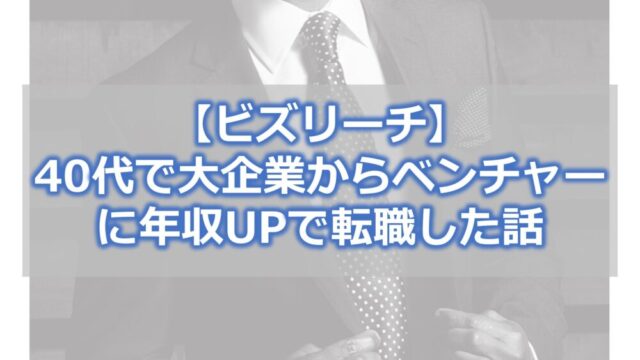 【ビズリーチ】40代で大企業からベンチャーに年収UPで転職した話