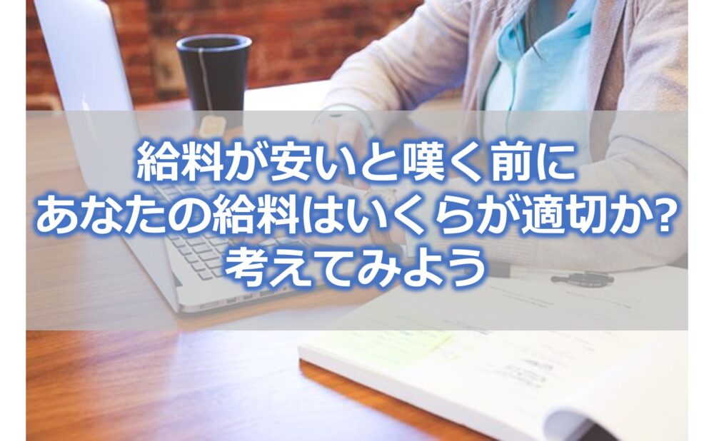 給料が安いと嘆く前に【あなたの給料はいくらが適切か】を考えてみよう