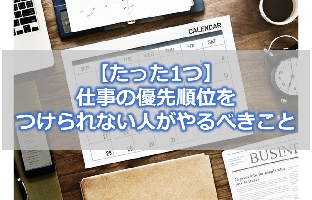 【たった1つ】 仕事の優先順位を つけられない人がやるべきこと