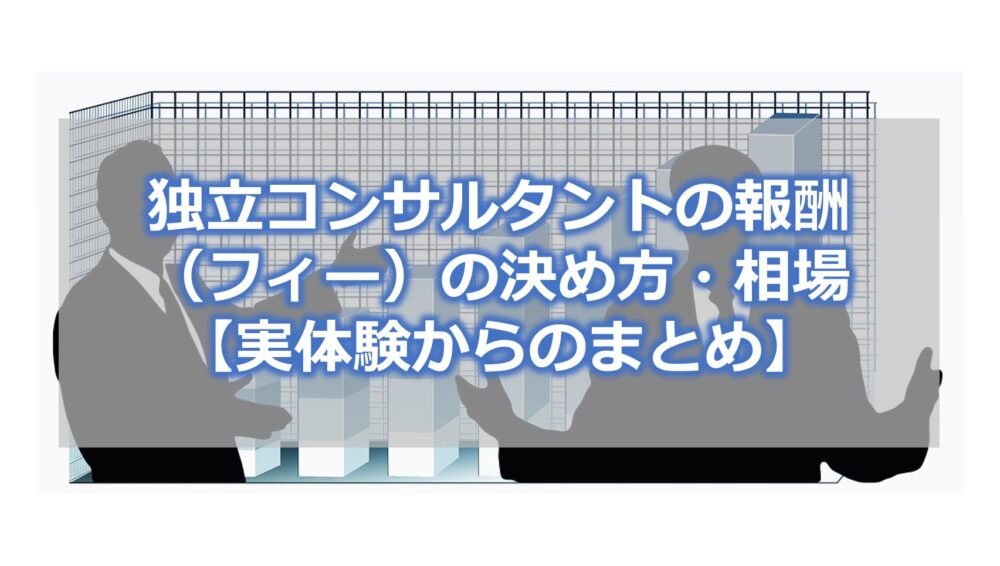 独立コンサルタントの報酬（フィー）の決め方・相場【実体験からのまとめ】