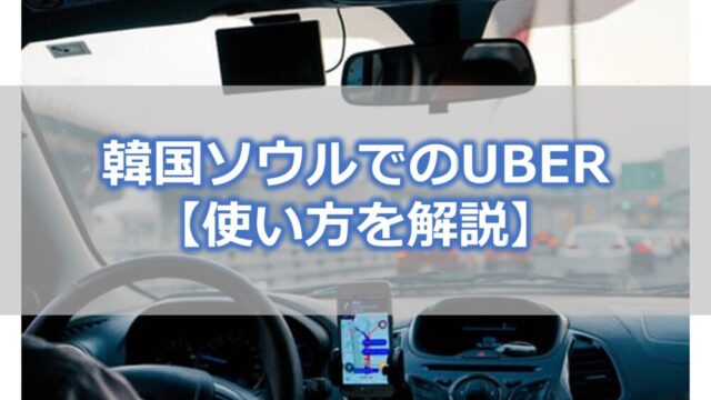 韓国ソウルではUBERがタクシーよりも便利【使い方を解説】