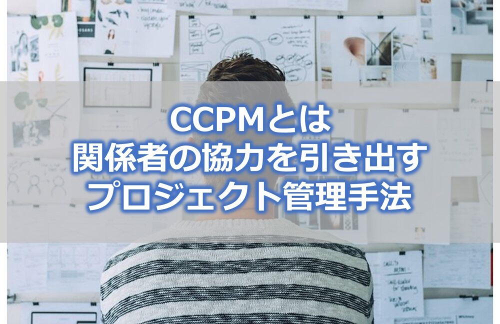 CCPMとは【関係者の協力を引き出せるプロジェクト管理手法】
