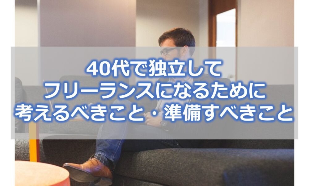 40代で独立して フリーランスになるために 考えるべきこと・準備すべきこと