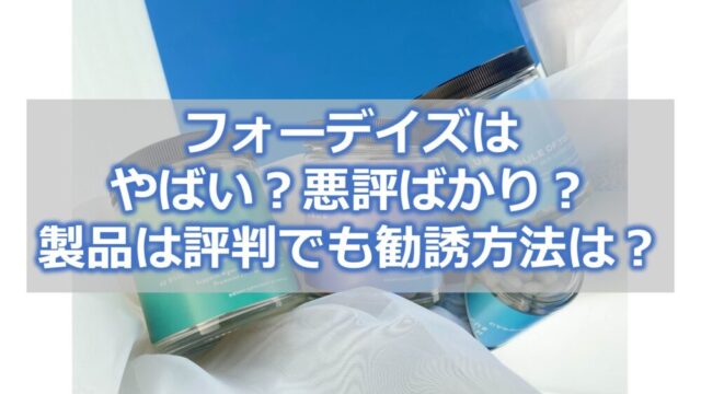 フォーデイズはやばい？悪評ばかり？【製品は評判でも勧誘方法は？】