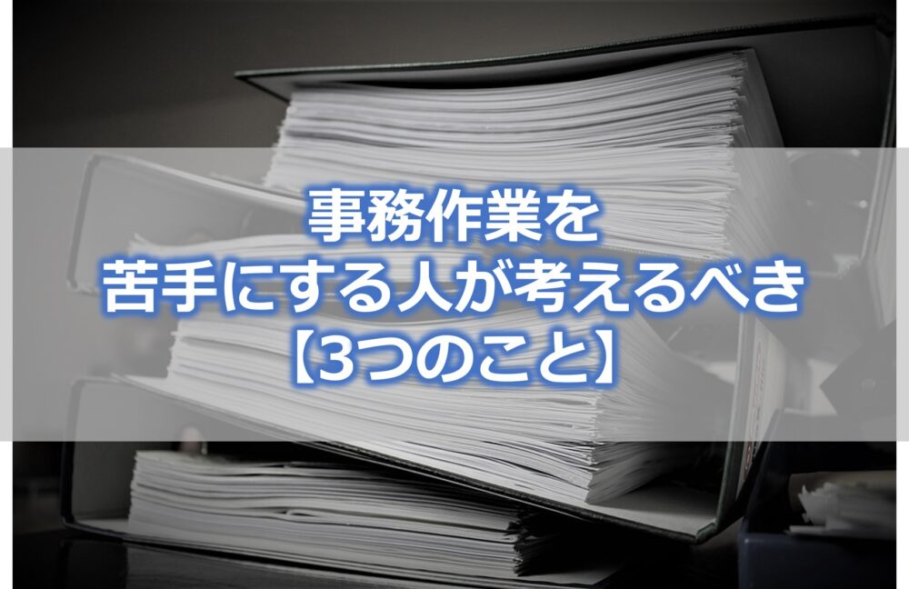 事務作業を苦手とする人が考えるべき【3つのこと】