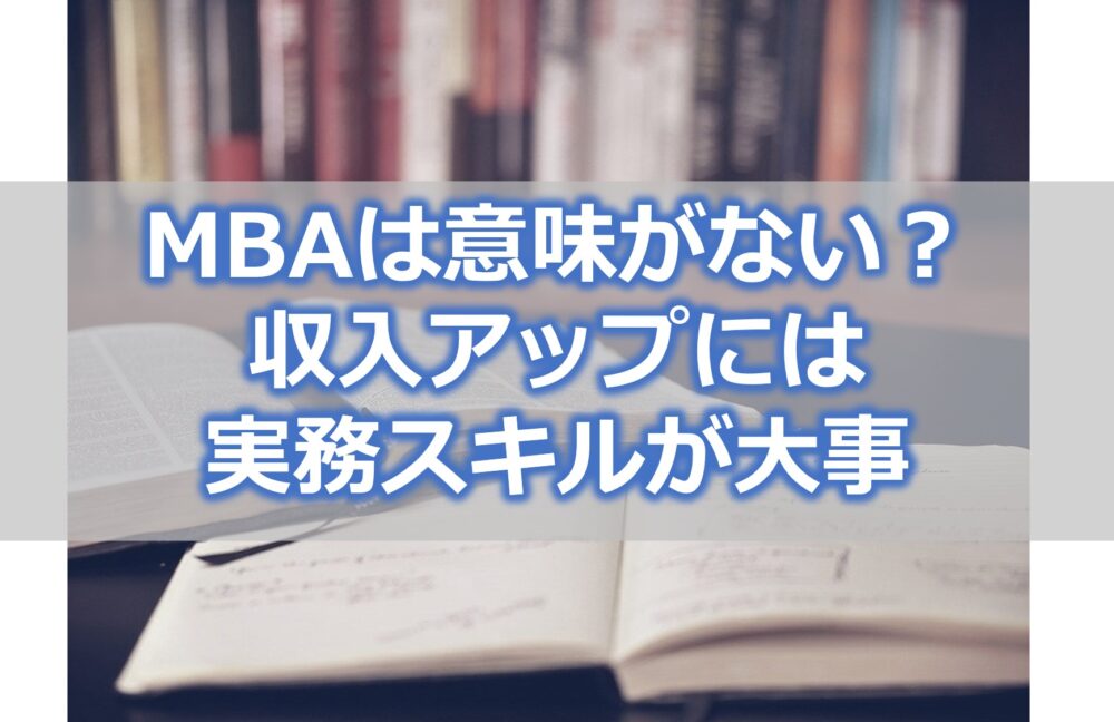 MBAは意味がない？ 収入アップには 実務スキルが大事