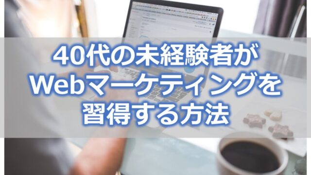 40代の未経験者がWebマーケティングを習得する方法