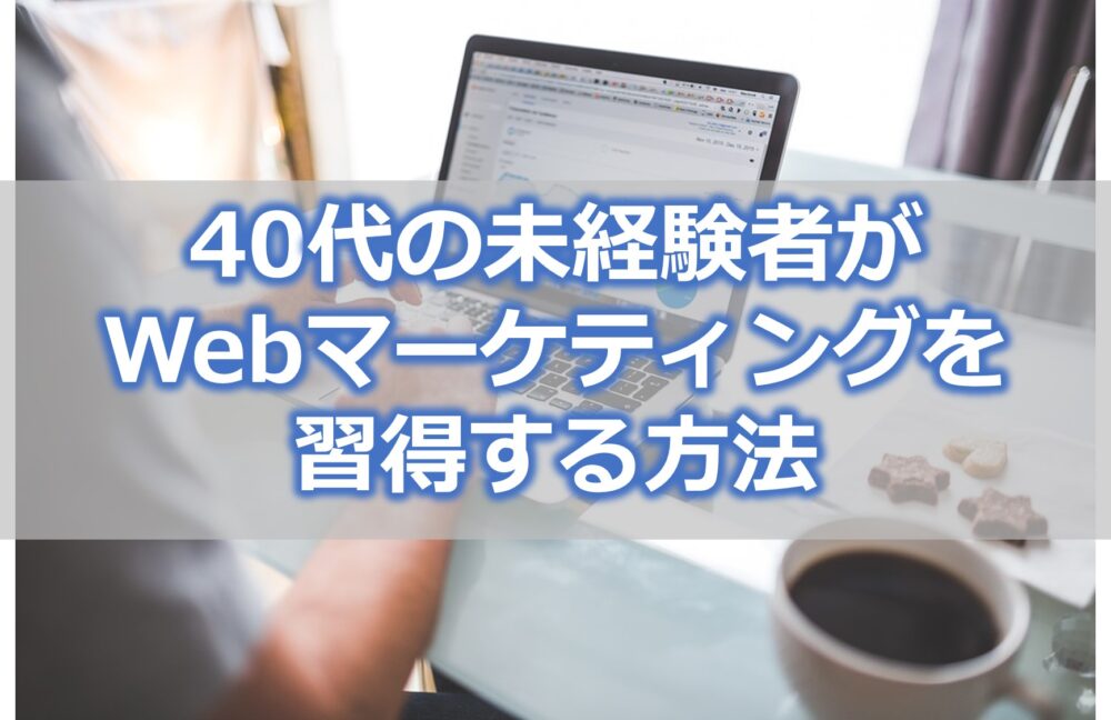 40代の未経験者がWebマーケティングを習得する方法