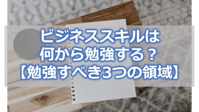 ビジネススキルは何から勉強する？【勉強すべき3つのスキル】