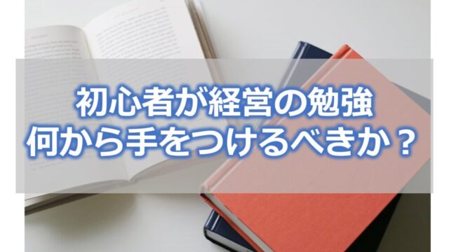 初心者が経営の勉強を始める方法【何から手をつけるべきか？】解説