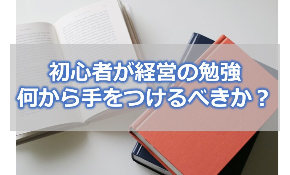 初心者が経営の勉強を始める方法【何から手をつけるべきか？】解説