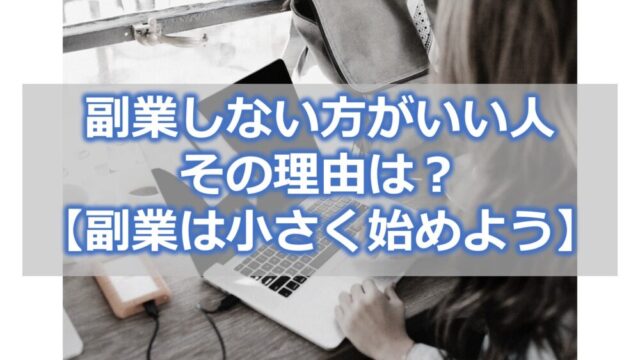 副業しない方がいい人とその理由は？【副業は小さく始めよう】