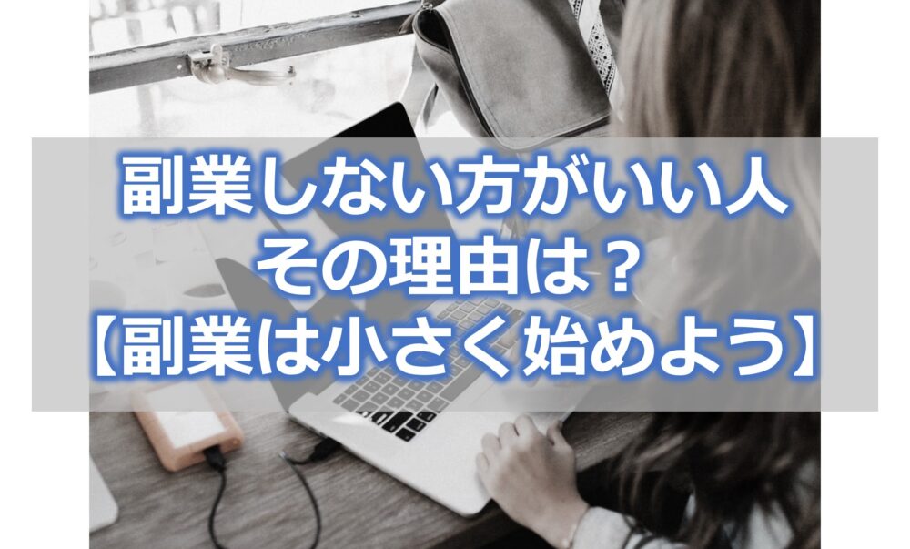 副業しない方がいい人とその理由は？【副業は小さく始めよう】