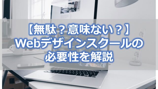 【無駄?意味ない?】Webデザインスクールの必要性を解説