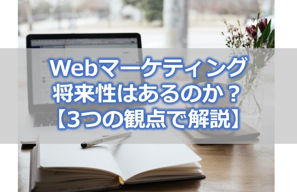 Webマーケティングの将来性はあるのか？【3つの観点で解説】