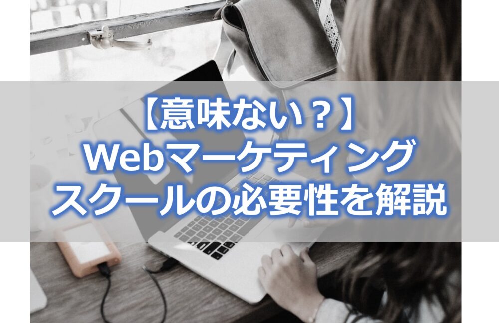 【意味ない？】 Webマーケティング スクールの必要性を解説