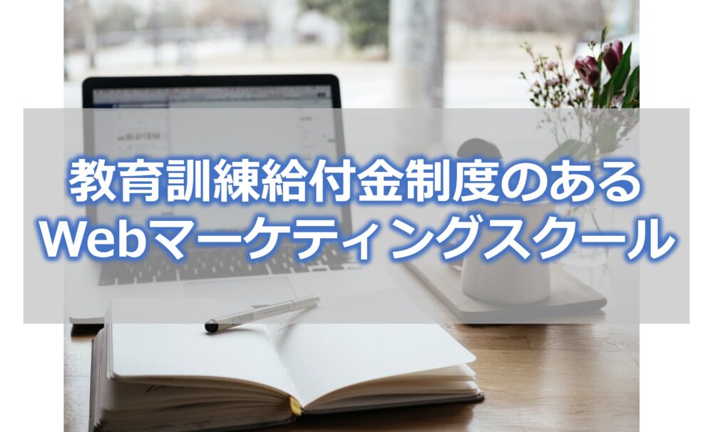 教育訓練給付金制度のあるWebマーケティングスクールは？